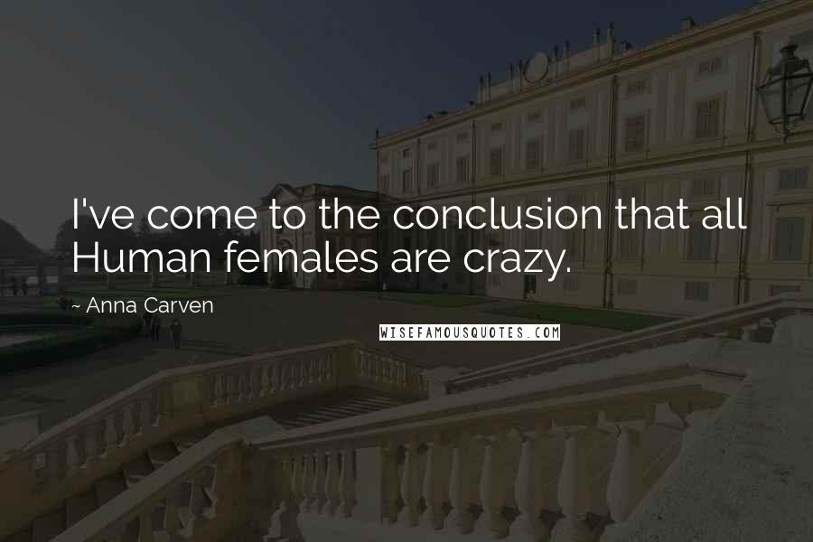 Anna Carven Quotes: I've come to the conclusion that all Human females are crazy.