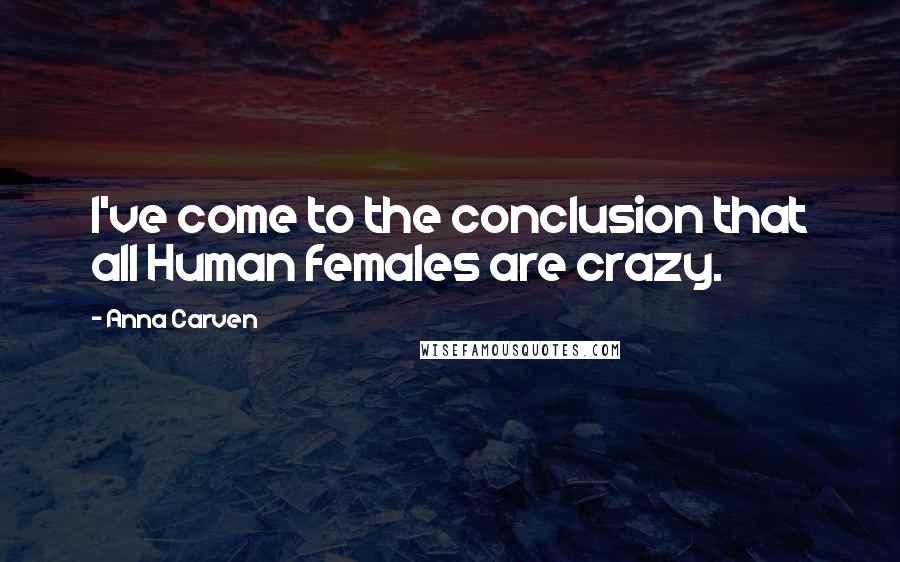 Anna Carven Quotes: I've come to the conclusion that all Human females are crazy.