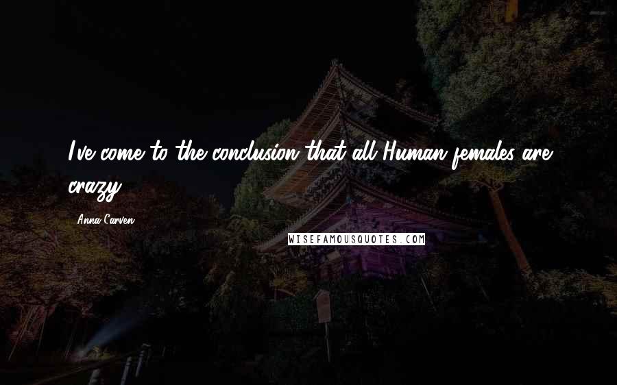 Anna Carven Quotes: I've come to the conclusion that all Human females are crazy.