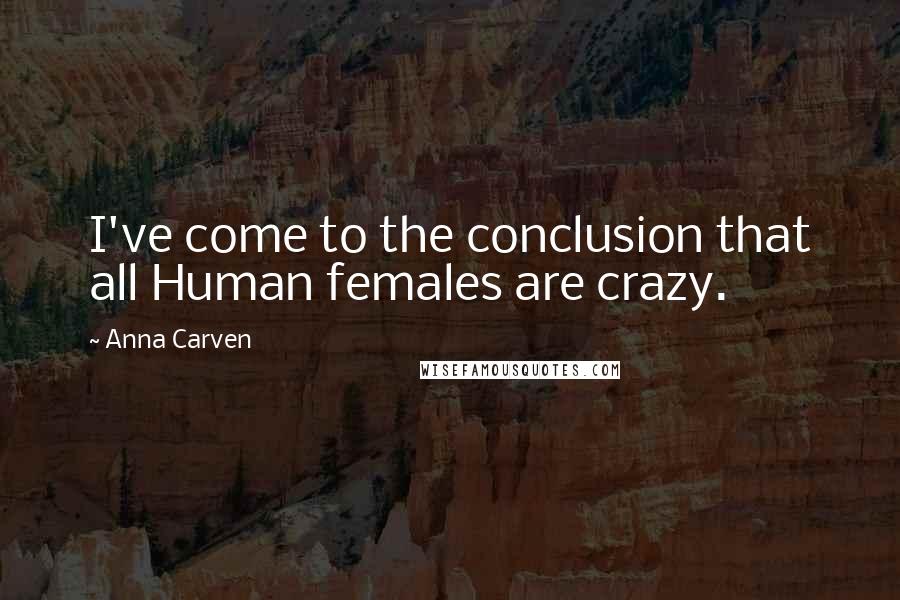 Anna Carven Quotes: I've come to the conclusion that all Human females are crazy.