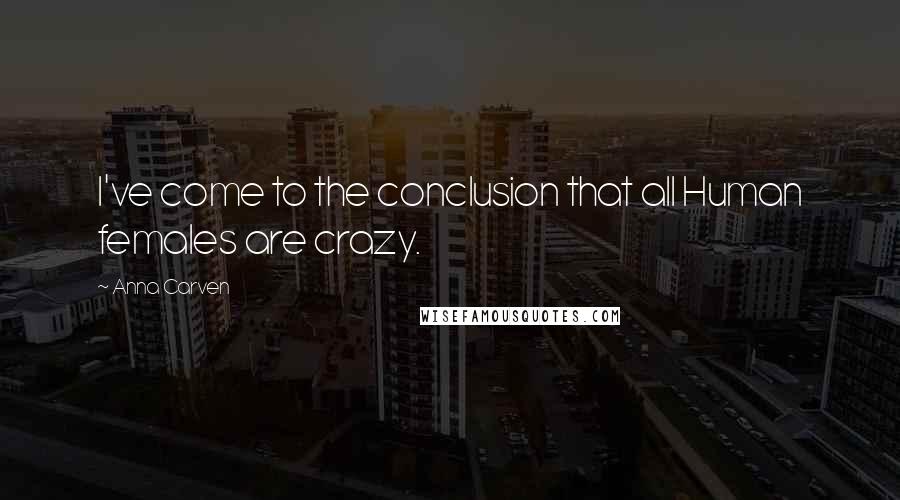 Anna Carven Quotes: I've come to the conclusion that all Human females are crazy.