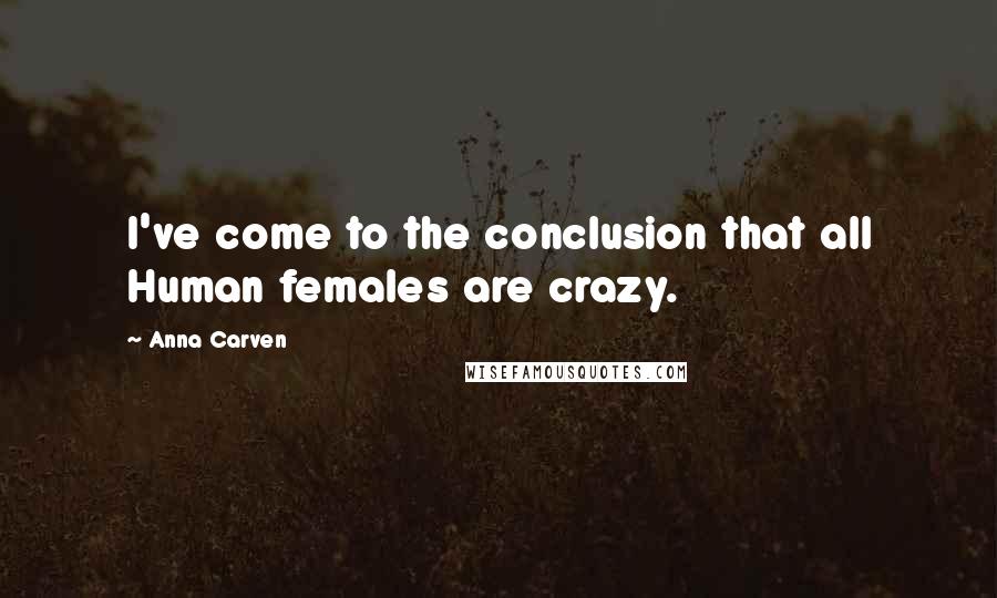 Anna Carven Quotes: I've come to the conclusion that all Human females are crazy.