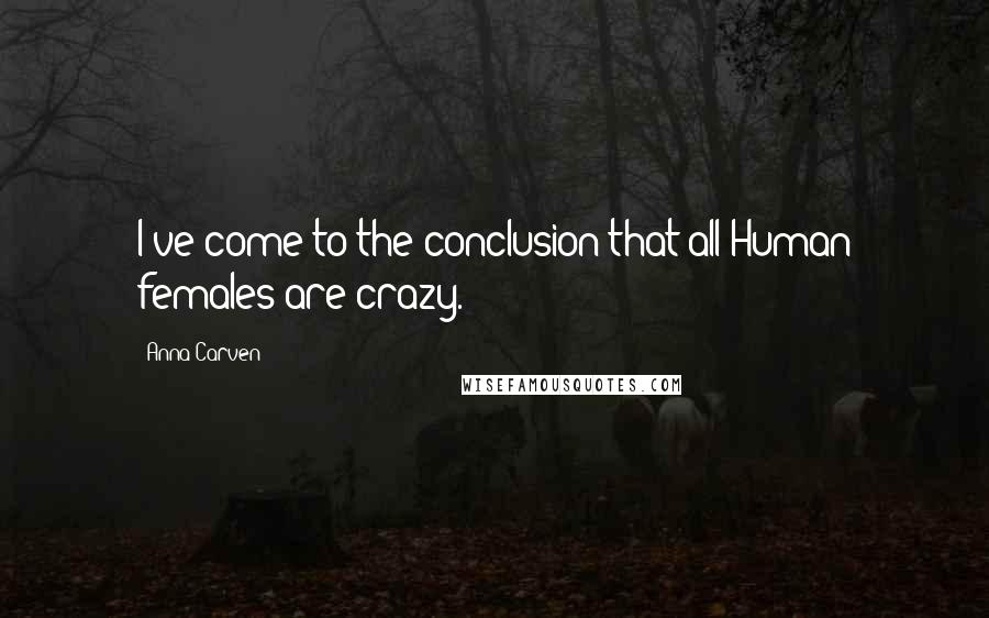 Anna Carven Quotes: I've come to the conclusion that all Human females are crazy.