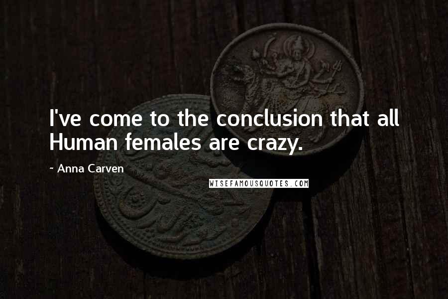 Anna Carven Quotes: I've come to the conclusion that all Human females are crazy.