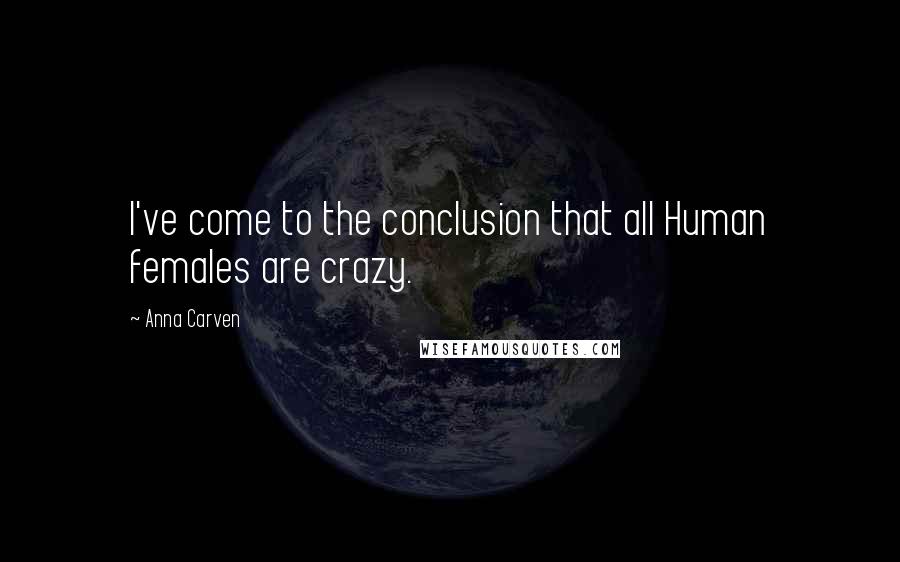 Anna Carven Quotes: I've come to the conclusion that all Human females are crazy.