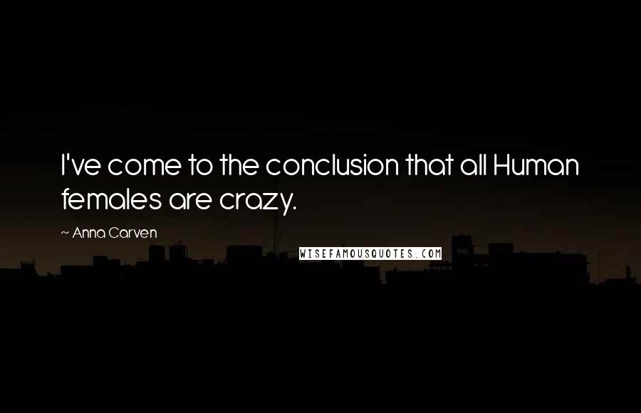 Anna Carven Quotes: I've come to the conclusion that all Human females are crazy.