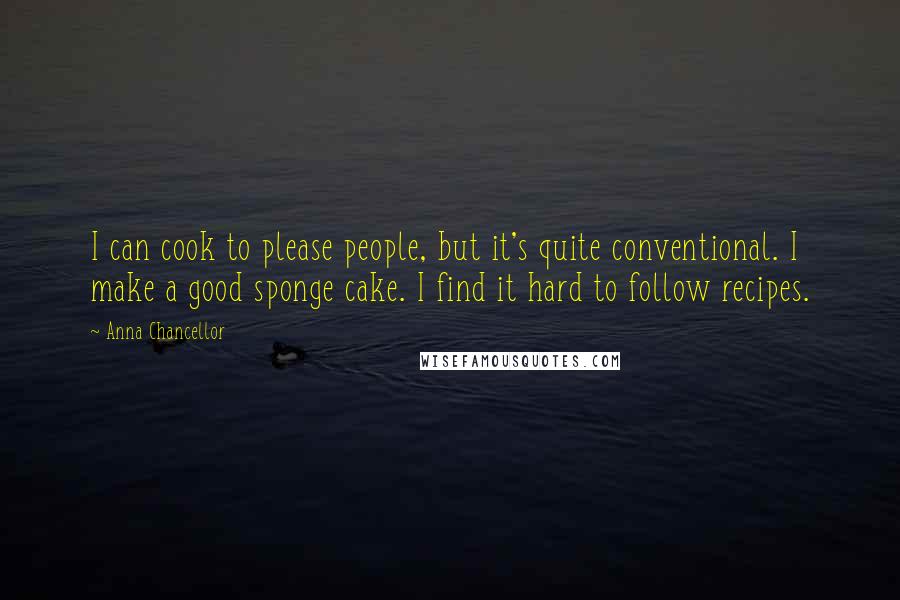 Anna Chancellor Quotes: I can cook to please people, but it's quite conventional. I make a good sponge cake. I find it hard to follow recipes.