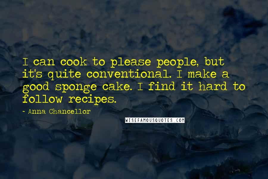 Anna Chancellor Quotes: I can cook to please people, but it's quite conventional. I make a good sponge cake. I find it hard to follow recipes.