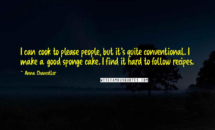 Anna Chancellor Quotes: I can cook to please people, but it's quite conventional. I make a good sponge cake. I find it hard to follow recipes.