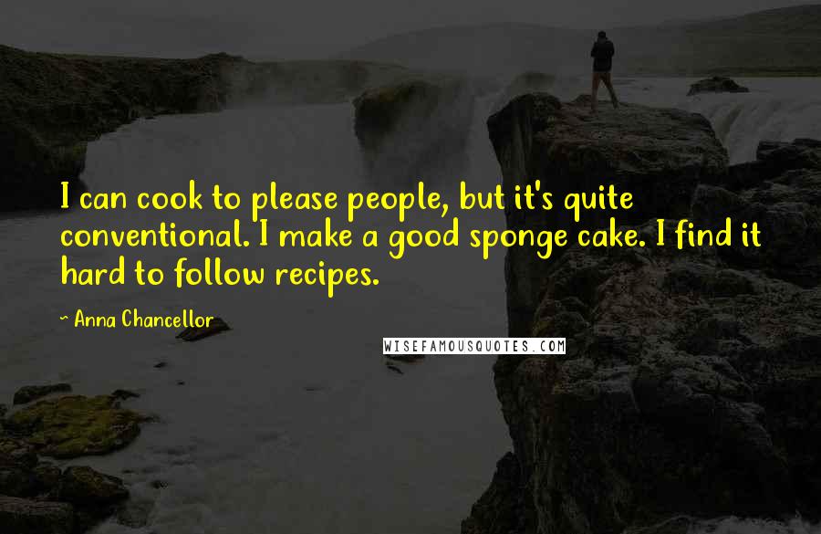 Anna Chancellor Quotes: I can cook to please people, but it's quite conventional. I make a good sponge cake. I find it hard to follow recipes.