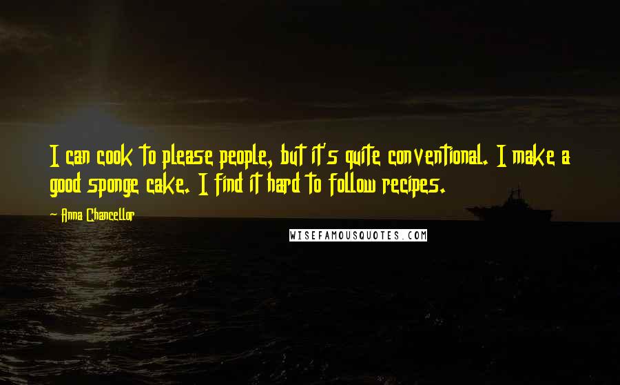 Anna Chancellor Quotes: I can cook to please people, but it's quite conventional. I make a good sponge cake. I find it hard to follow recipes.