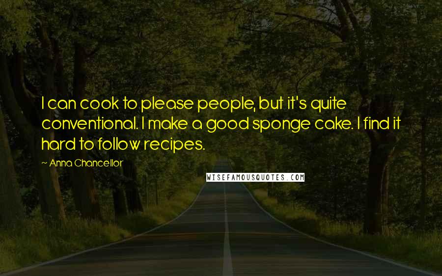 Anna Chancellor Quotes: I can cook to please people, but it's quite conventional. I make a good sponge cake. I find it hard to follow recipes.