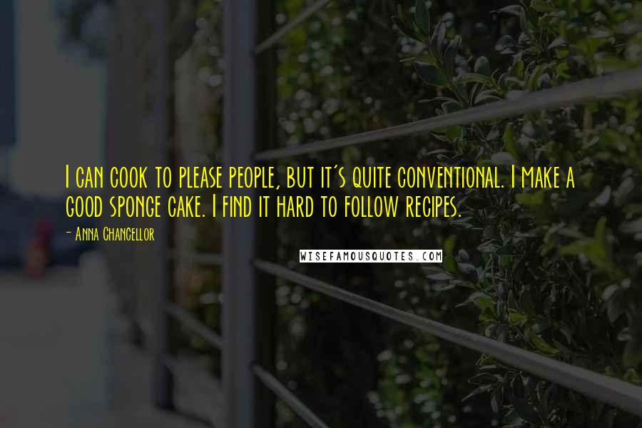 Anna Chancellor Quotes: I can cook to please people, but it's quite conventional. I make a good sponge cake. I find it hard to follow recipes.