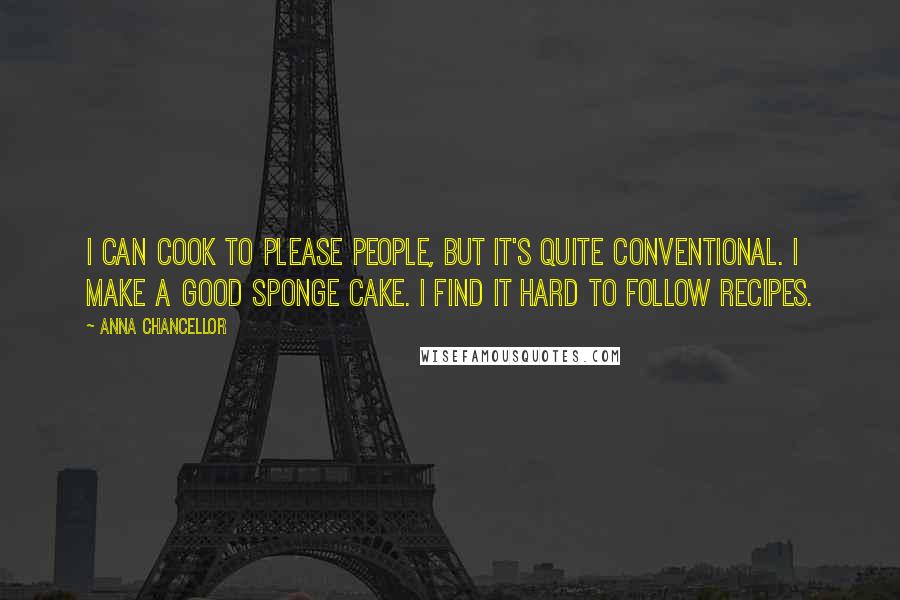 Anna Chancellor Quotes: I can cook to please people, but it's quite conventional. I make a good sponge cake. I find it hard to follow recipes.