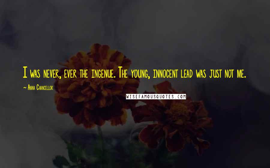 Anna Chancellor Quotes: I was never, ever the ingenue. The young, innocent lead was just not me.