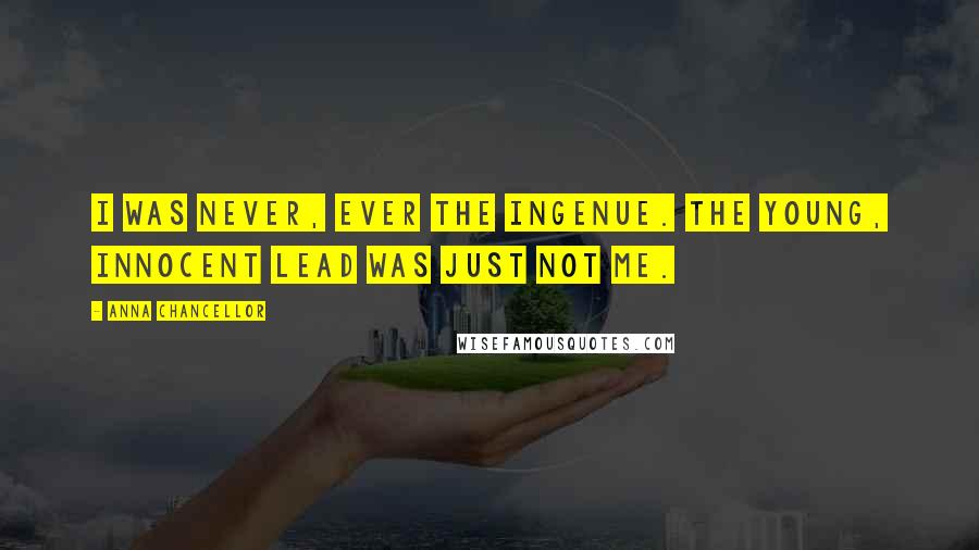 Anna Chancellor Quotes: I was never, ever the ingenue. The young, innocent lead was just not me.
