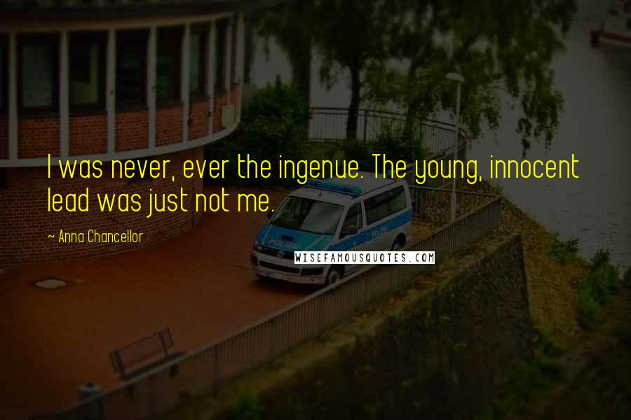 Anna Chancellor Quotes: I was never, ever the ingenue. The young, innocent lead was just not me.