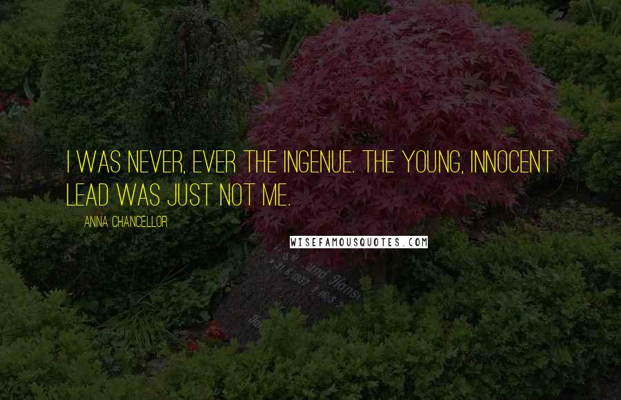 Anna Chancellor Quotes: I was never, ever the ingenue. The young, innocent lead was just not me.