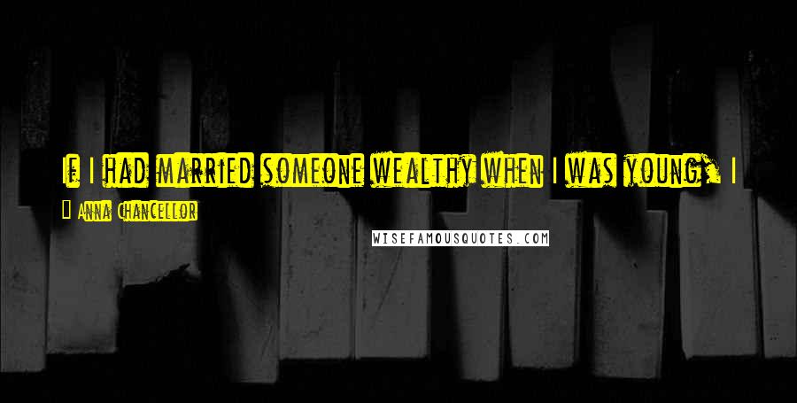Anna Chancellor Quotes: If I had married someone wealthy when I was young, I would have sunk like a stone. Being skint makes life quite clear. You've got to take that job.