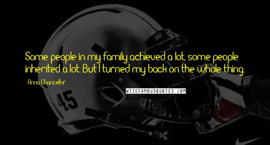 Anna Chancellor Quotes: Some people in my family achieved a lot, some people inherited a lot. But I turned my back on the whole thing.