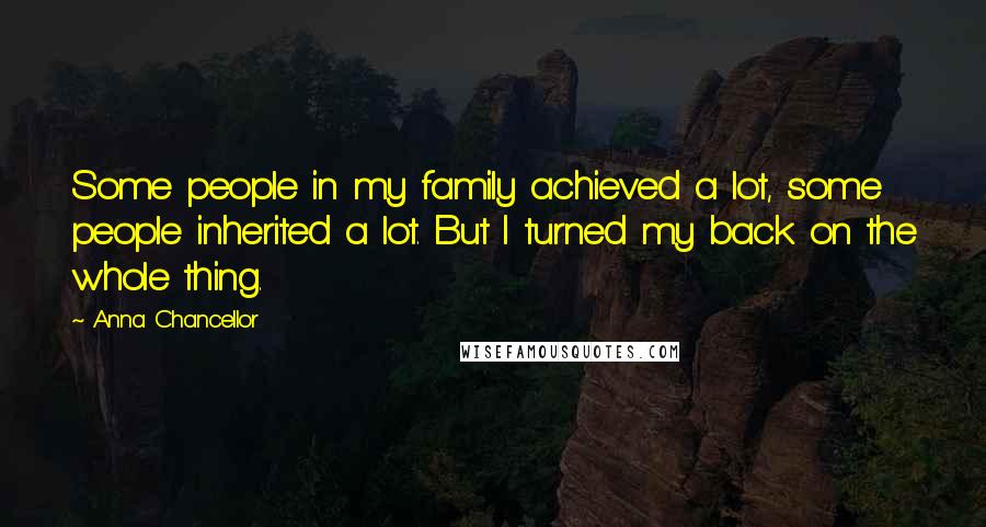 Anna Chancellor Quotes: Some people in my family achieved a lot, some people inherited a lot. But I turned my back on the whole thing.