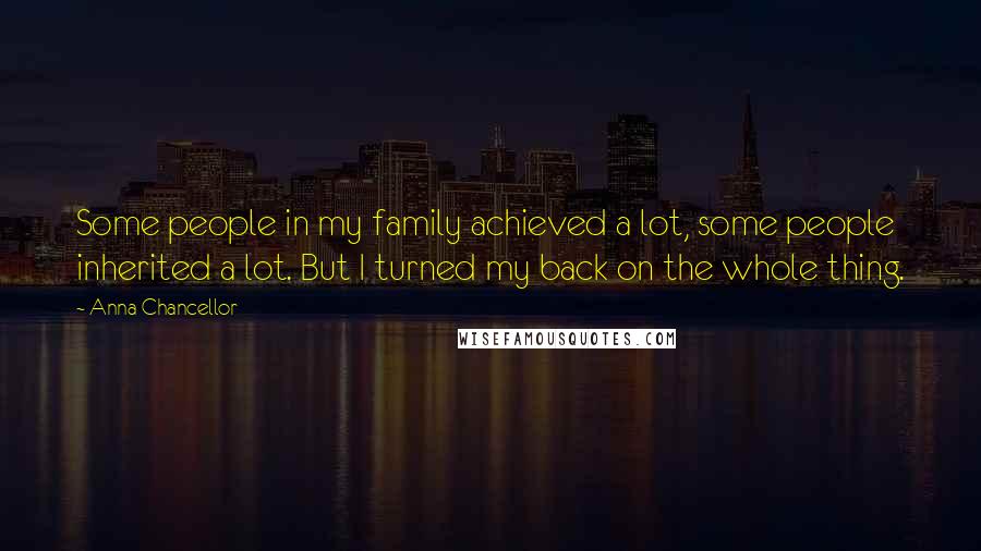 Anna Chancellor Quotes: Some people in my family achieved a lot, some people inherited a lot. But I turned my back on the whole thing.