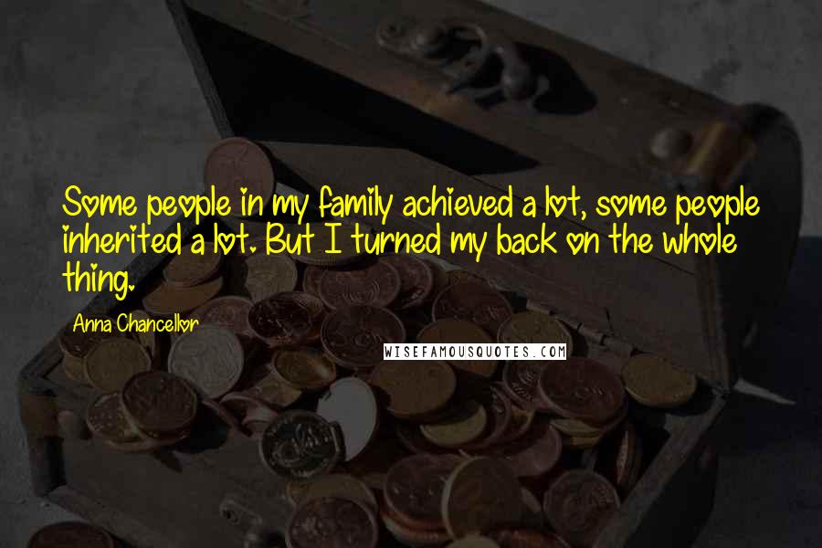 Anna Chancellor Quotes: Some people in my family achieved a lot, some people inherited a lot. But I turned my back on the whole thing.