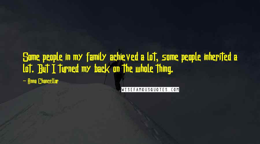 Anna Chancellor Quotes: Some people in my family achieved a lot, some people inherited a lot. But I turned my back on the whole thing.