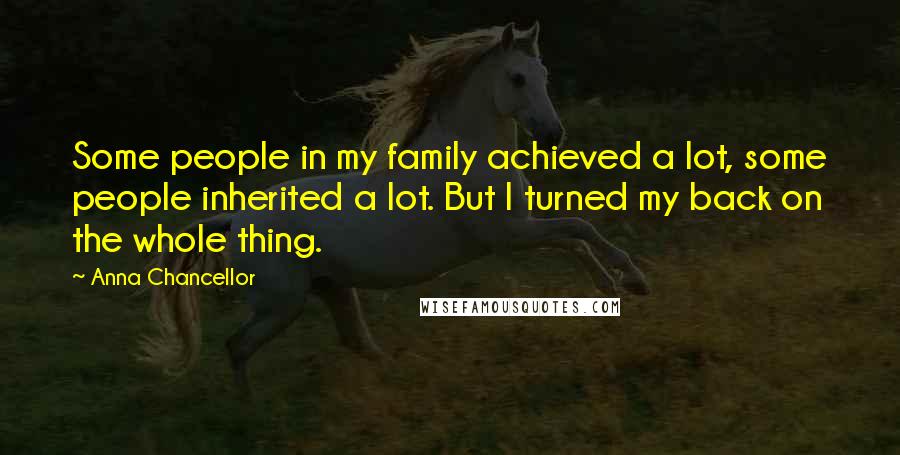 Anna Chancellor Quotes: Some people in my family achieved a lot, some people inherited a lot. But I turned my back on the whole thing.