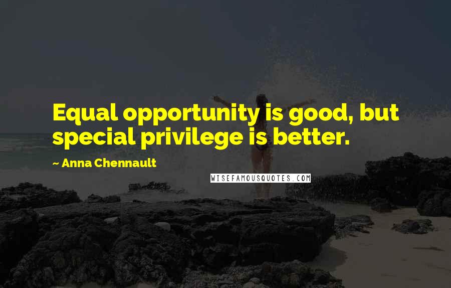 Anna Chennault Quotes: Equal opportunity is good, but special privilege is better.
