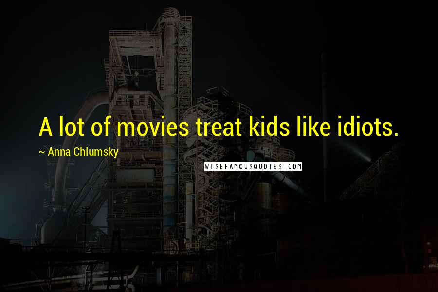 Anna Chlumsky Quotes: A lot of movies treat kids like idiots.