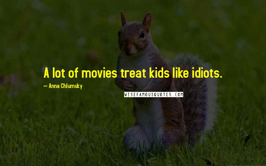 Anna Chlumsky Quotes: A lot of movies treat kids like idiots.