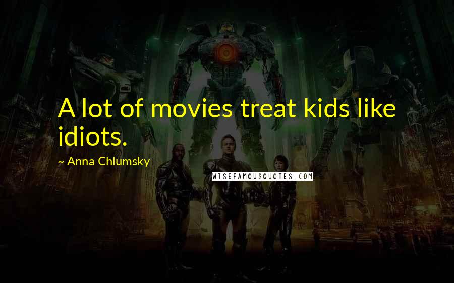 Anna Chlumsky Quotes: A lot of movies treat kids like idiots.