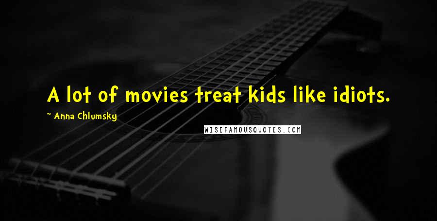 Anna Chlumsky Quotes: A lot of movies treat kids like idiots.