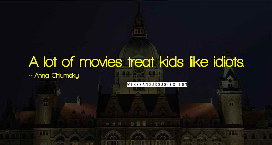 Anna Chlumsky Quotes: A lot of movies treat kids like idiots.