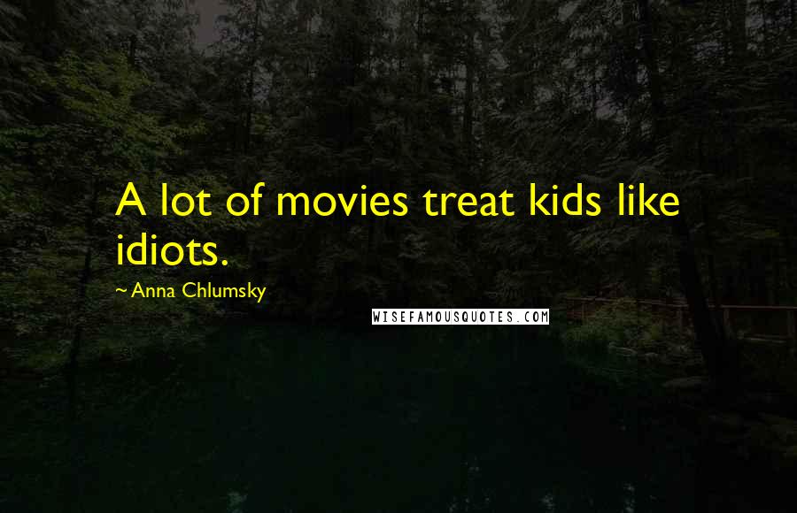 Anna Chlumsky Quotes: A lot of movies treat kids like idiots.