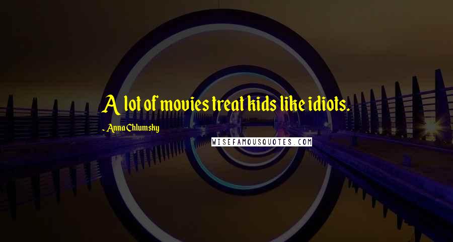 Anna Chlumsky Quotes: A lot of movies treat kids like idiots.