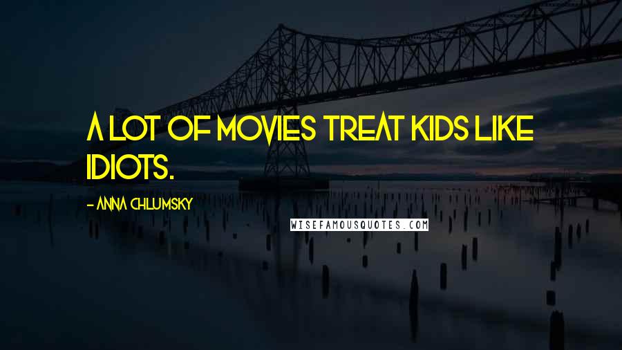 Anna Chlumsky Quotes: A lot of movies treat kids like idiots.