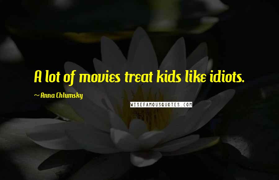 Anna Chlumsky Quotes: A lot of movies treat kids like idiots.