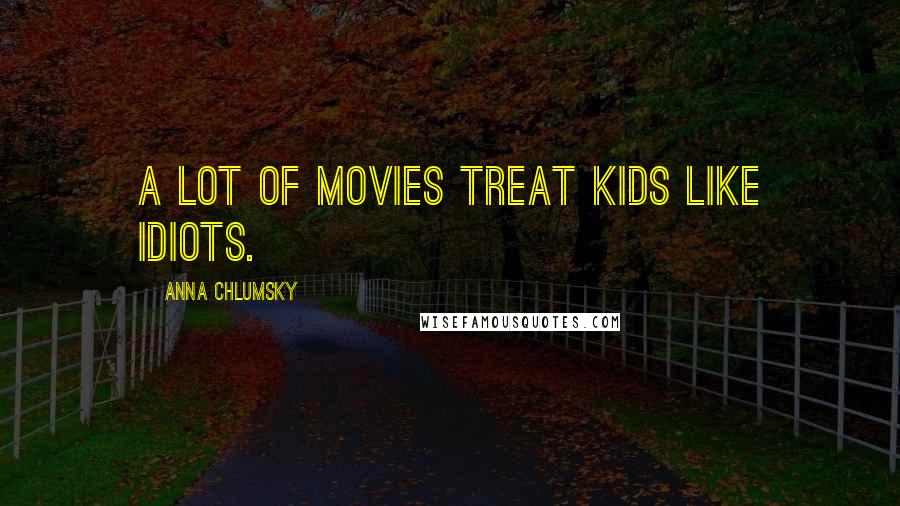 Anna Chlumsky Quotes: A lot of movies treat kids like idiots.