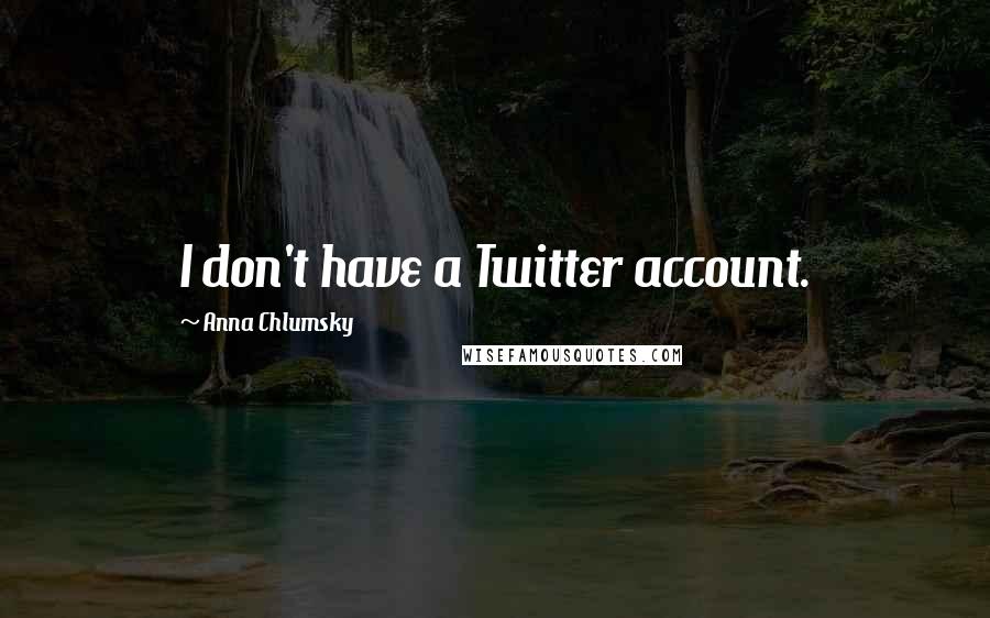 Anna Chlumsky Quotes: I don't have a Twitter account.