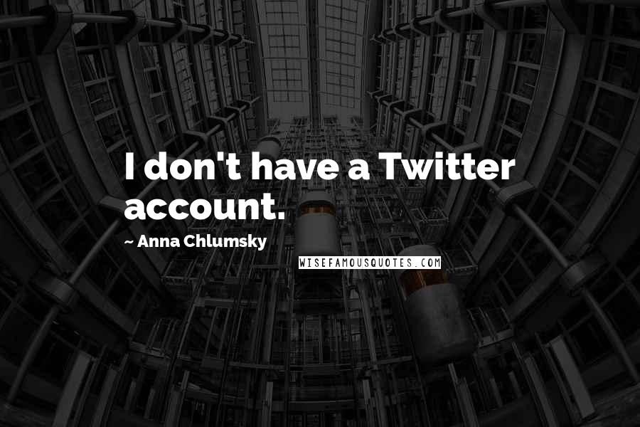 Anna Chlumsky Quotes: I don't have a Twitter account.