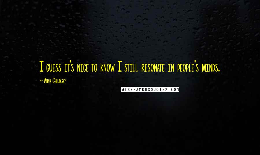 Anna Chlumsky Quotes: I guess it's nice to know I still resonate in people's minds.