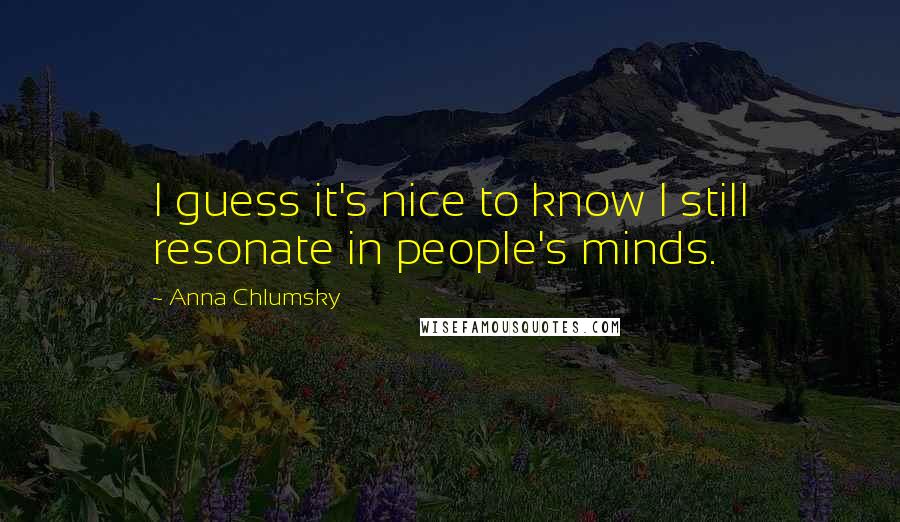 Anna Chlumsky Quotes: I guess it's nice to know I still resonate in people's minds.