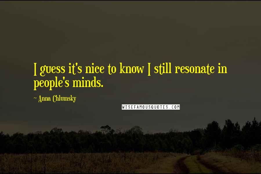 Anna Chlumsky Quotes: I guess it's nice to know I still resonate in people's minds.