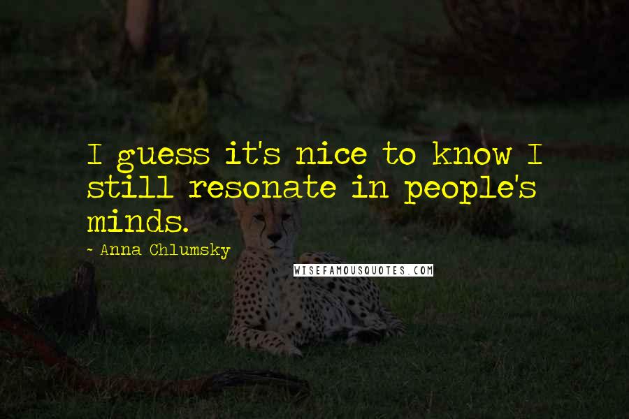 Anna Chlumsky Quotes: I guess it's nice to know I still resonate in people's minds.
