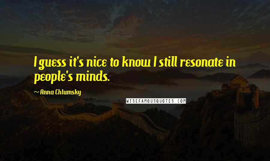 Anna Chlumsky Quotes: I guess it's nice to know I still resonate in people's minds.