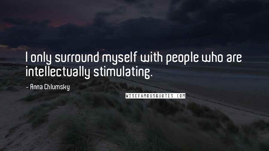 Anna Chlumsky Quotes: I only surround myself with people who are intellectually stimulating.