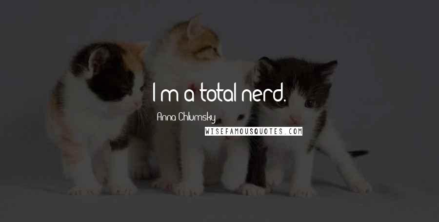 Anna Chlumsky Quotes: I'm a total nerd.