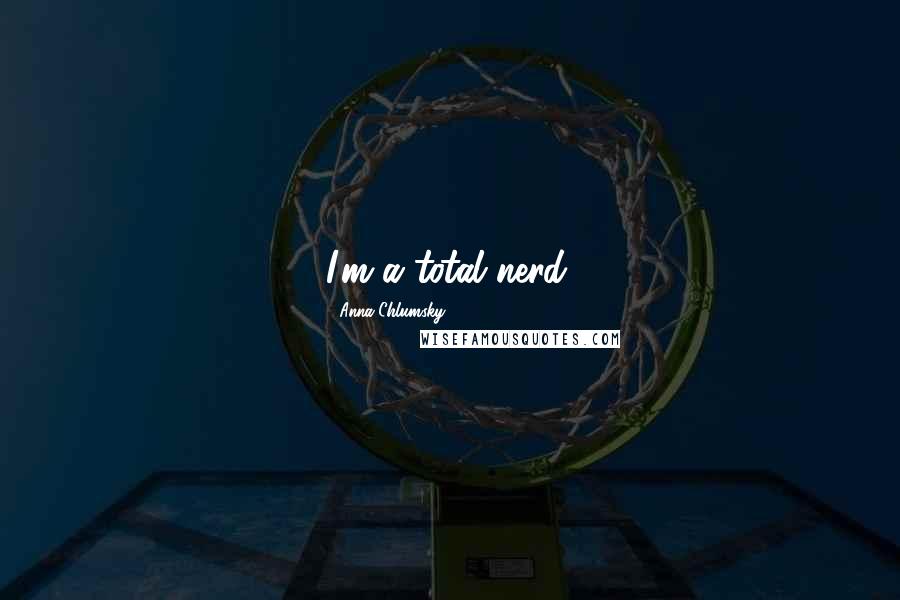 Anna Chlumsky Quotes: I'm a total nerd.